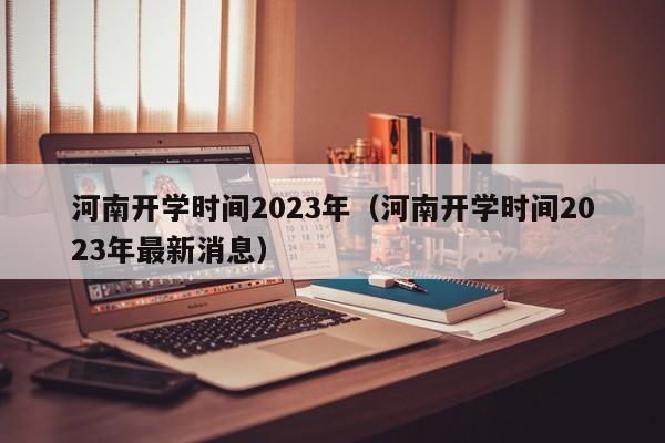 河南开学时间2023年（河南开学时间2023年最新消息）