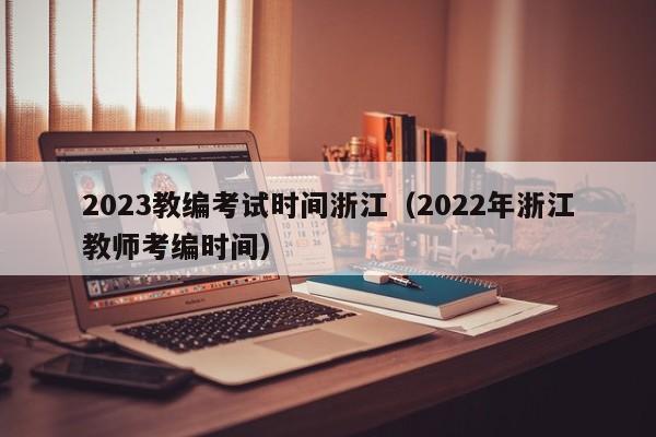 2023教编考试时间浙江（2022年浙江教师考编时间）
