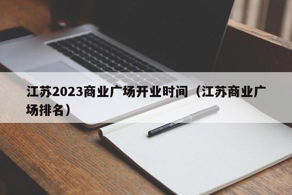江苏2023商业广场开业时间（江苏商业广场排名）