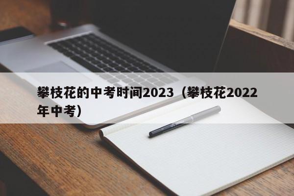 攀枝花的中考时间2023（攀枝花2022年中考）