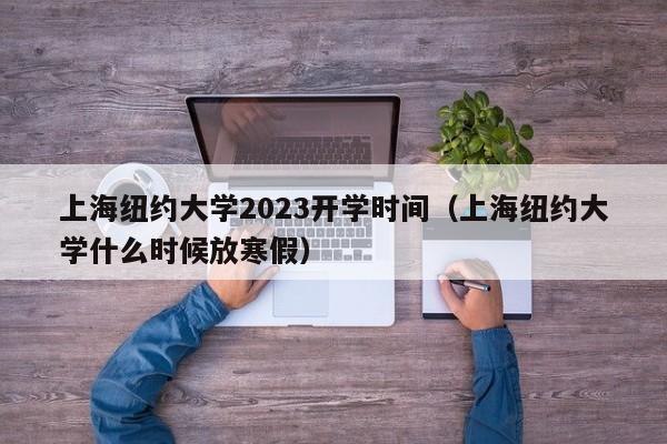 上海纽约大学2023开学时间（上海纽约大学什么时候放寒假）