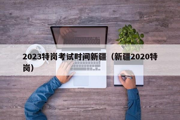 2023特岗考试时间新疆（新疆2020特岗）