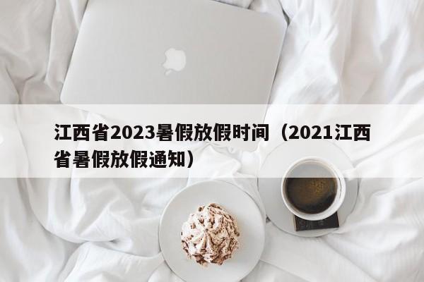 江西省2023暑假放假时间（2021江西省暑假放假通知）