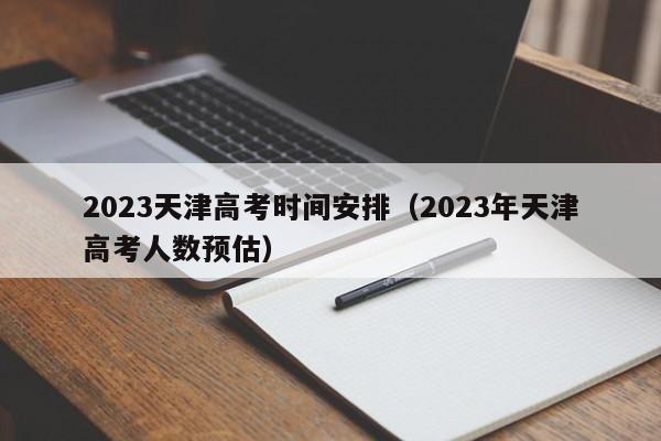 2023天津高考时间安排（2023年天津高考人数预估）